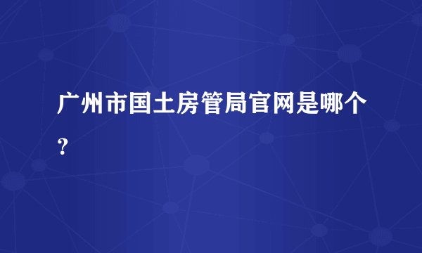 广州市国土房管局官网是哪个？