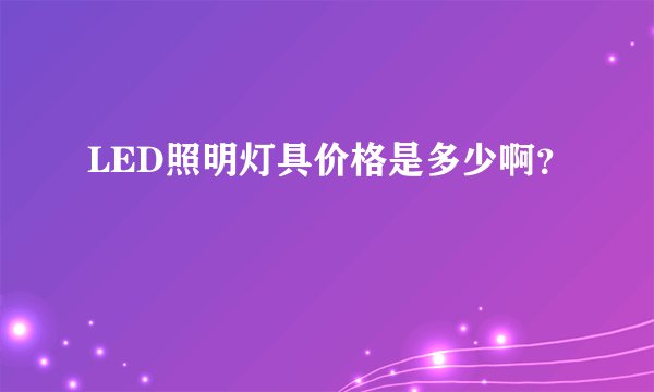 LED照明灯具价格是多少啊？