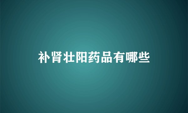 补肾壮阳药品有哪些