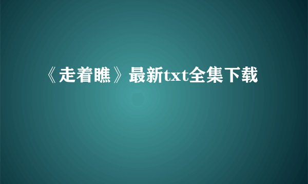 《走着瞧》最新txt全集下载