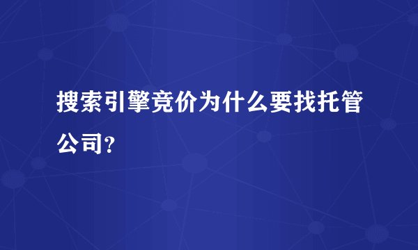 搜索引擎竞价为什么要找托管公司？