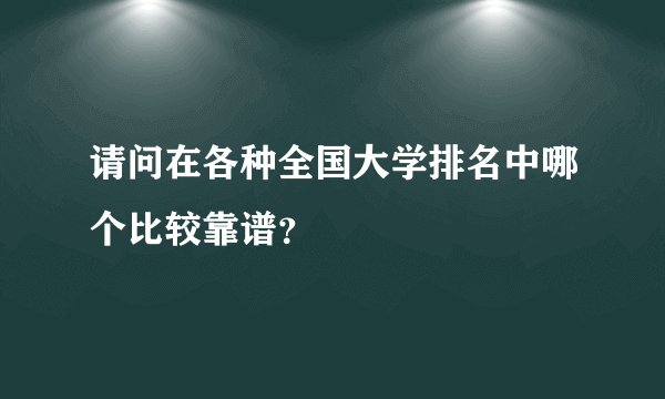 请问在各种全国大学排名中哪个比较靠谱？