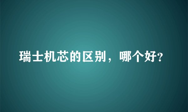 瑞士机芯的区别，哪个好？