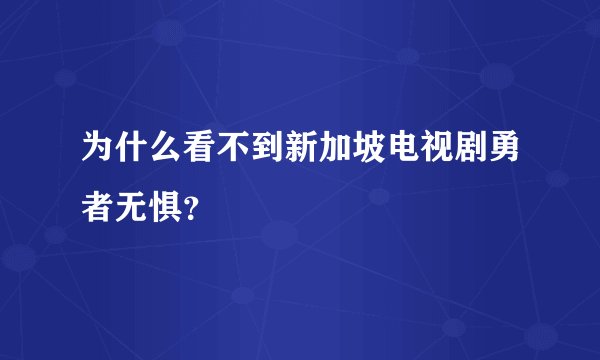 为什么看不到新加坡电视剧勇者无惧？