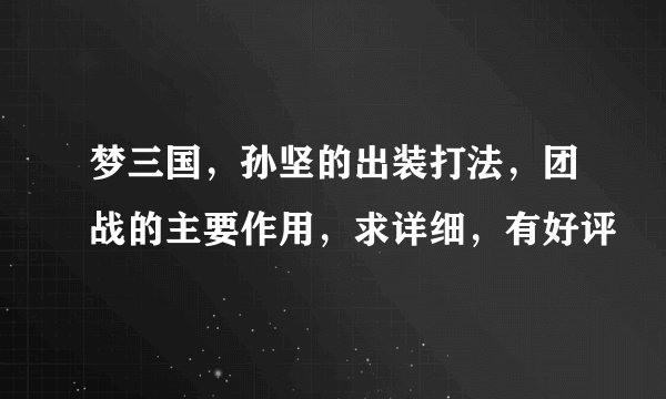 梦三国，孙坚的出装打法，团战的主要作用，求详细，有好评