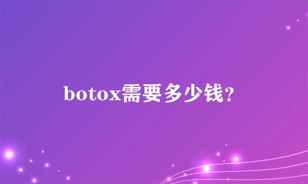 botox需要多少钱？
