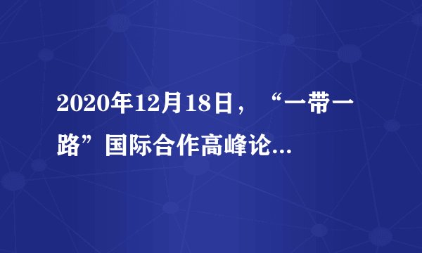 2020年12月18日，“一带一路”国际合作高峰论坛咨询委员会会议以视频形式举行。“一带一路”是“丝绸之路经济带”和“21世纪海上丝绸之路”的简称。