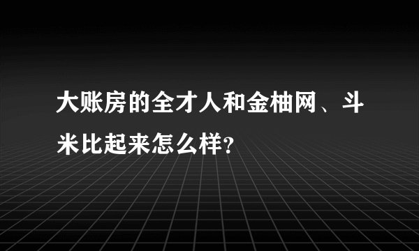 大账房的全才人和金柚网、斗米比起来怎么样？