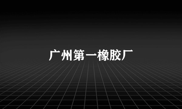 广州第一橡胶厂