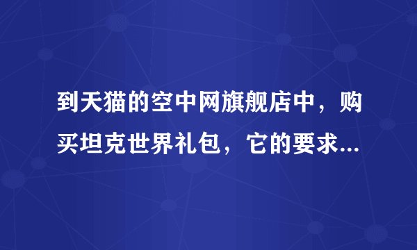 到天猫的空中网旗舰店中，购买坦克世界礼包，它的要求是空中网一号通账号已激活坦克世界，如何激活？