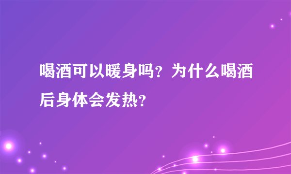 喝酒可以暖身吗？为什么喝酒后身体会发热？