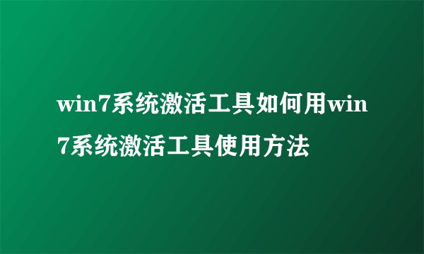 win7系统激活工具如何用win7系统激活工具使用方法