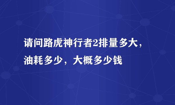请问路虎神行者2排量多大,油耗多少,大概多少钱