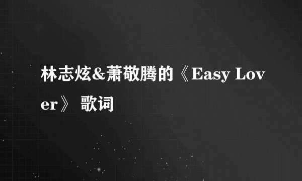 林志炫&萧敬腾的《Easy Lover》 歌词