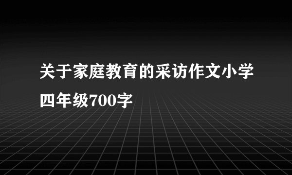关于家庭教育的采访作文小学四年级700字