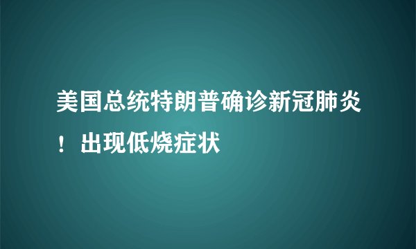 美国总统特朗普确诊新冠肺炎！出现低烧症状