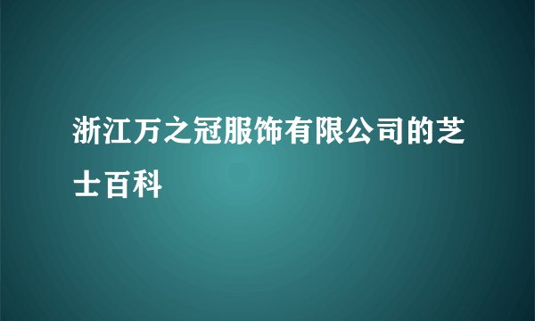 浙江万之冠服饰有限公司的芝士百科