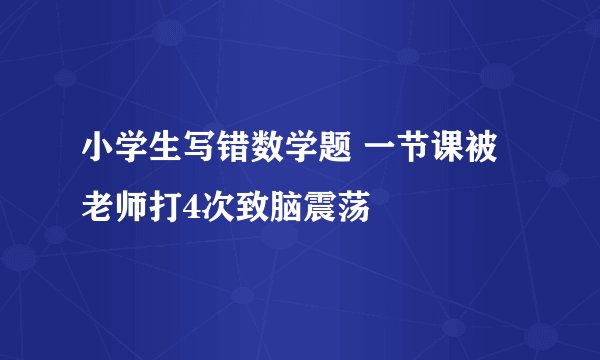 小学生写错数学题 一节课被老师打4次致脑震荡