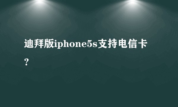 迪拜版iphone5s支持电信卡？
