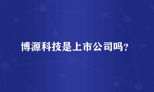 博源科技是上市公司吗？