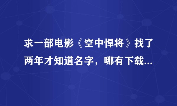 求一部电影《空中悍将》找了两年才知道名字，哪有下载地址先谢谢