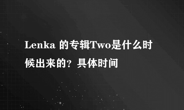Lenka 的专辑Two是什么时候出来的？具体时间