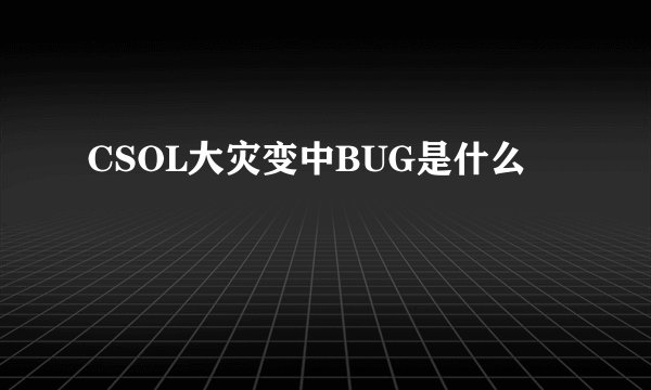 CSOL大灾变中BUG是什么
