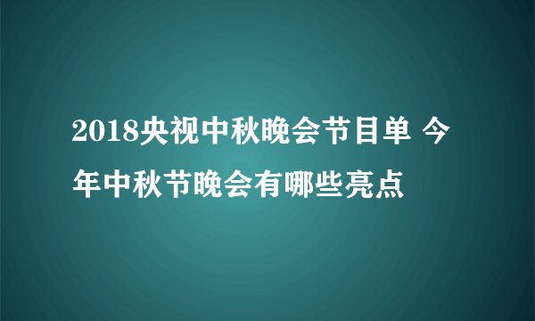 2018央视中秋晚会节目单 今年中秋节晚会有哪些亮点