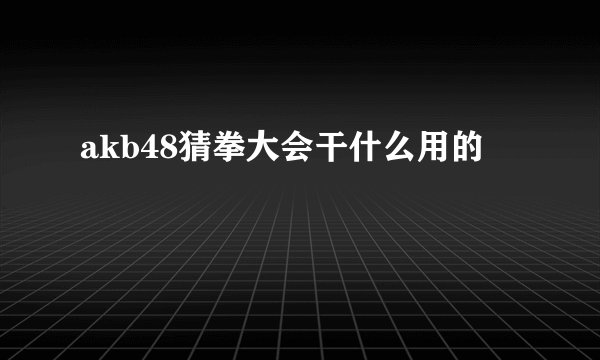 akb48猜拳大会干什么用的