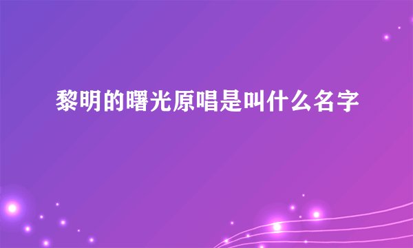 黎明的曙光原唱是叫什么名字