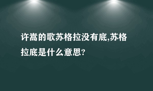 许嵩的歌苏格拉没有底,苏格拉底是什么意思?