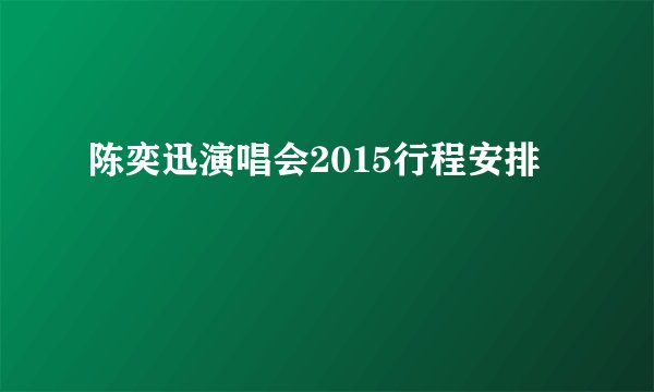 陈奕迅演唱会2015行程安排