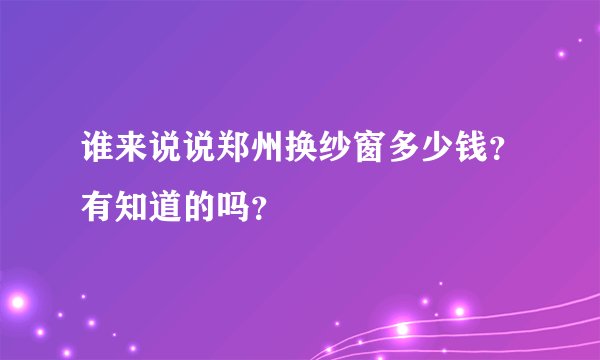 谁来说说郑州换纱窗多少钱？有知道的吗？