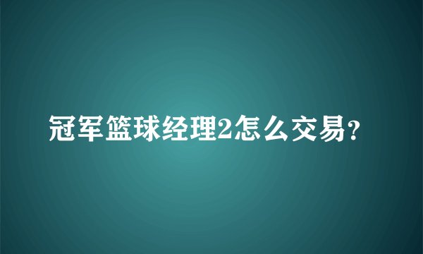 冠军篮球经理2怎么交易？