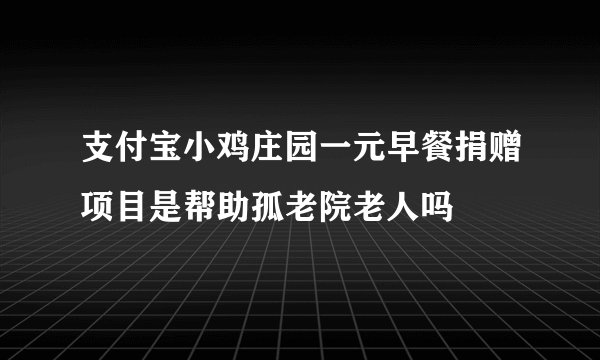 支付宝小鸡庄园一元早餐捐赠项目是帮助孤老院老人吗