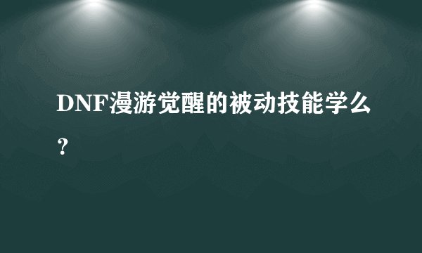 DNF漫游觉醒的被动技能学么?