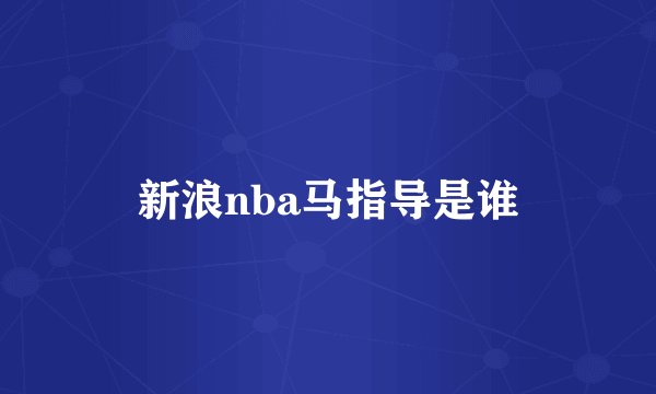 新浪nba马指导是谁