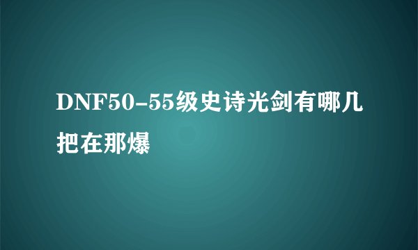DNF50-55级史诗光剑有哪几把在那爆
