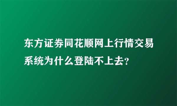 东方证券同花顺网上行情交易系统为什么登陆不上去？
