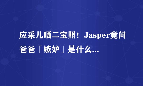 应采儿晒二宝照！Jasper竟问爸爸「嫉妒」是什么？别让偏心毁掉两个孩子