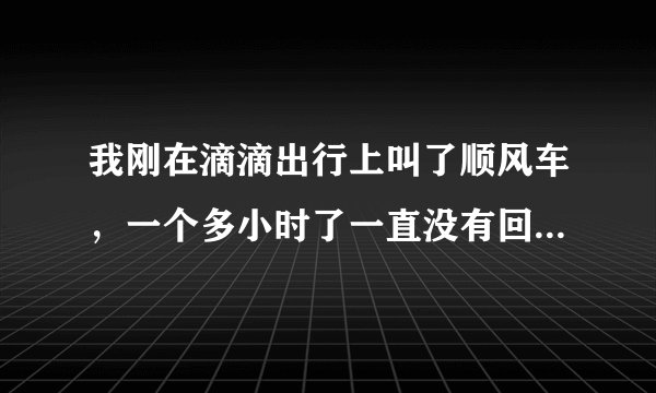 我刚在滴滴出行上叫了顺风车，一个多小时了一直没有回应。滴滴叫了顺风车，是不是一定会有人来接单啊？