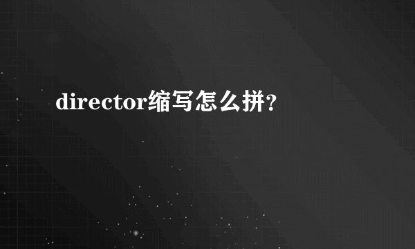 director缩写怎么拼？