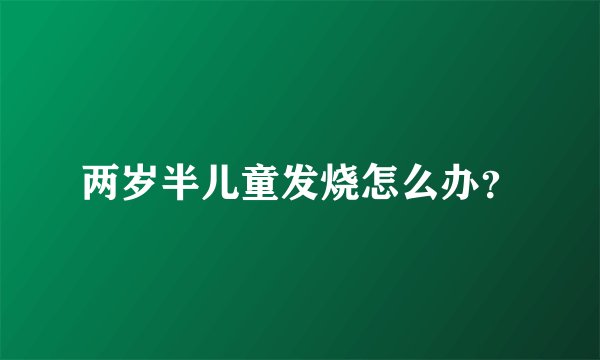 两岁半儿童发烧怎么办？
