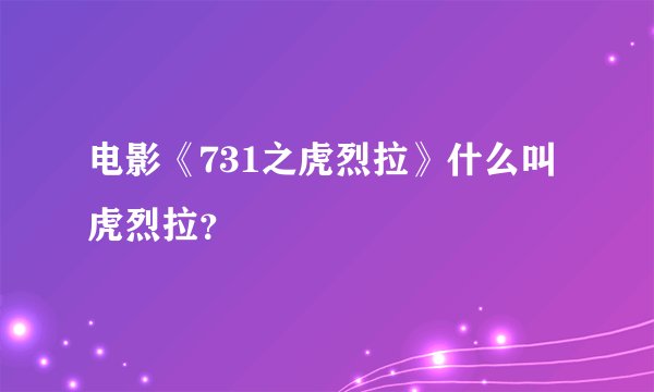 电影《731之虎烈拉》什么叫虎烈拉？