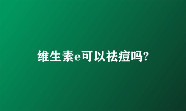 维生素e可以祛痘吗?