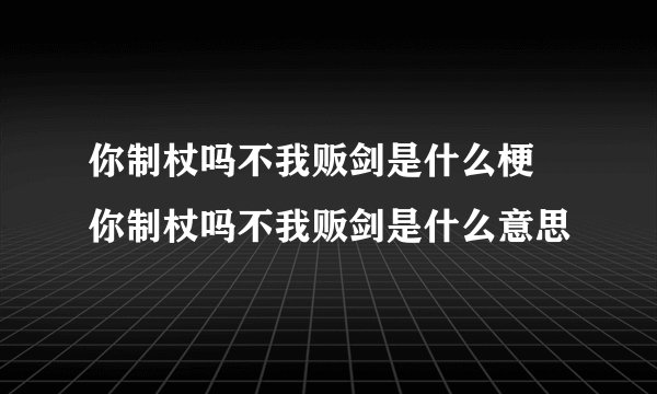 你制杖吗不我贩剑是什么梗 你制杖吗不我贩剑是什么意思