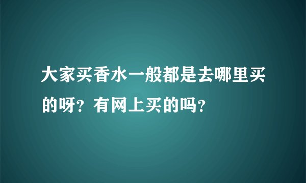 大家买香水一般都是去哪里买的呀?有网上买的吗?