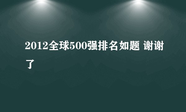 2012全球500强排名如题 谢谢了
