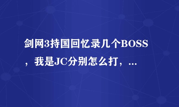 剑网3持国回忆录几个BOSS，我是JC分别怎么打，掉落什么，详细一点