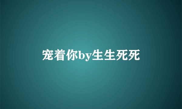宠着你by生生死死